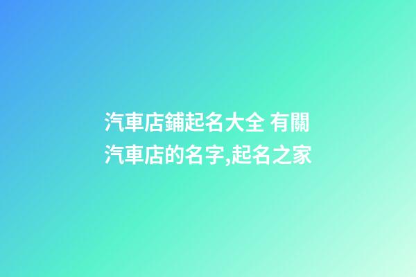 汽車店鋪起名大全 有關汽車店的名字,起名之家